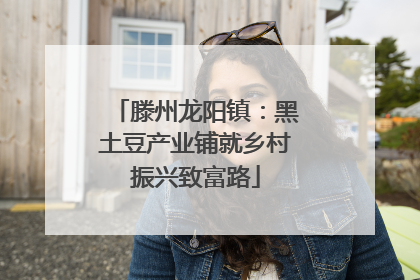滕州龙阳镇：黑土豆产业铺就乡村振兴致富路