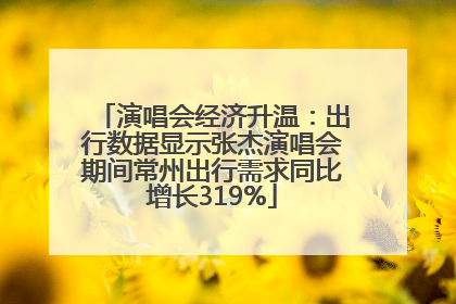 演唱会经济升温：出行数据显示张杰演唱会期间常州出行需求同比增长319%