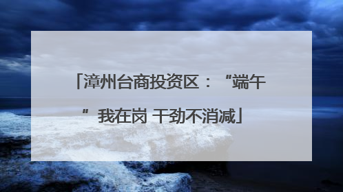 漳州台商投资区：“端午”我在岗 干劲不消减