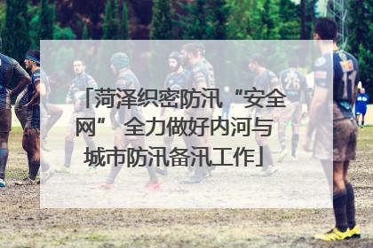 菏泽织密防汛“安全网” 全力做好内河与城市防汛备汛工作