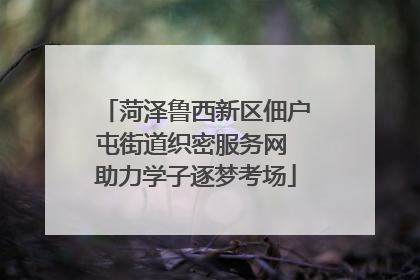 菏泽鲁西新区佃户屯街道织密服务网 助力学子逐梦考场