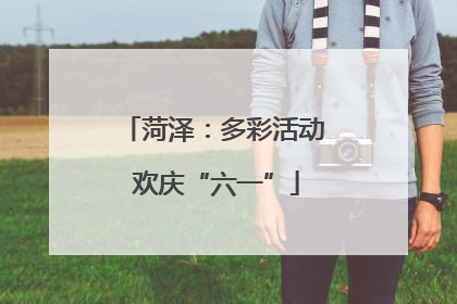 菏泽：多彩活动 欢庆“六一”