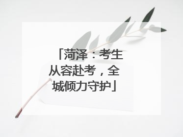 菏泽：考生从容赴考，全城倾力守护