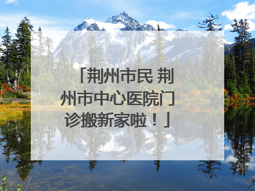 荆州市民 荆州市中心医院门诊搬新家啦！