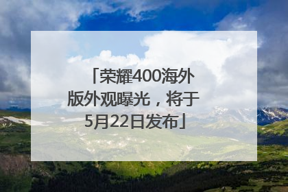 荣耀400海外版外观曝光，将于5月22日发布