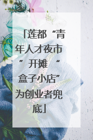 莲都“青年人才夜市”开摊 “盒子小店”为创业者兜底