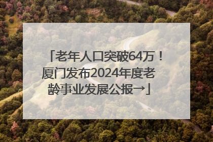 老年人口突破64万！厦门发布2024年度老龄事业发展公报→