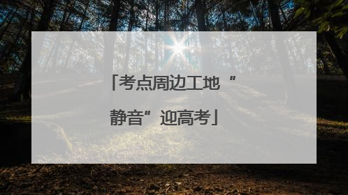 考点周边工地“静音”迎高考