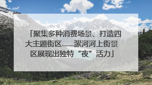 聚集多种消费场景、打造四大主题街区……漯河河上街景区展现出独特“夜”活力