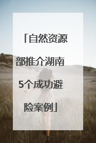 自然资源部推介湖南5个成功避险案例