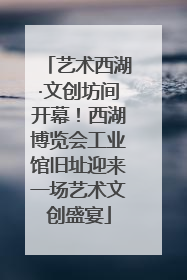 艺术西湖·文创坊间开幕！西湖博览会工业馆旧址迎来一场艺术文创盛宴
