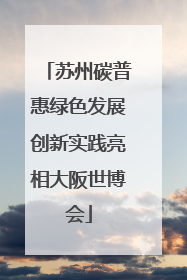 苏州碳普惠绿色发展创新实践亮相大阪世博会