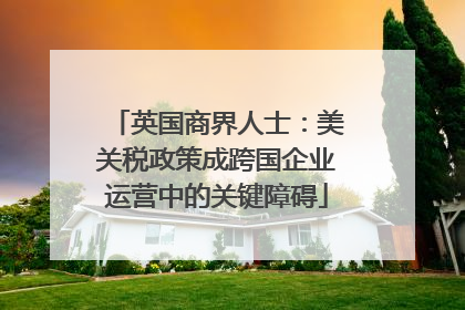 英国商界人士：美关税政策成跨国企业运营中的关键障碍