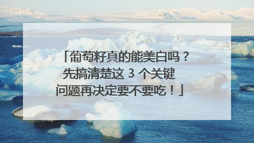 葡萄籽真的能美白吗？先搞清楚这 3 个关键问题再决定要不要吃！