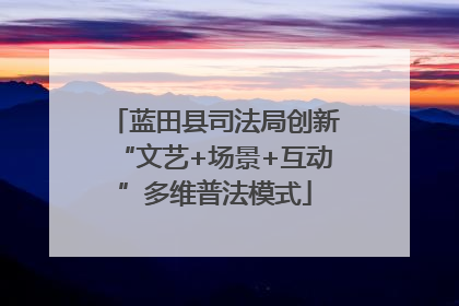 蓝田县司法局创新“文艺+场景+互动”多维普法模式