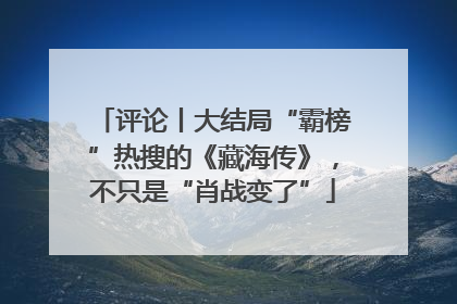 评论丨大结局“霸榜”热搜的《藏海传》，不只是“肖战变了”