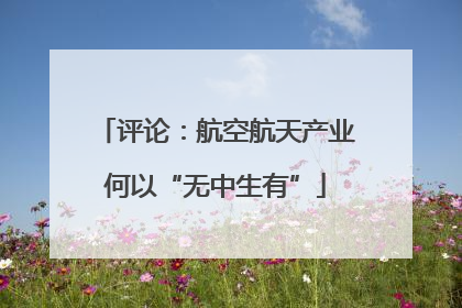 评论：航空航天产业何以“无中生有”