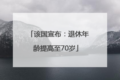 该国宣布：退休年龄提高至70岁