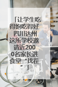 让学生吃得饱吃得好 四川达州这所学校邀请近2000名家长进食堂“找茬”