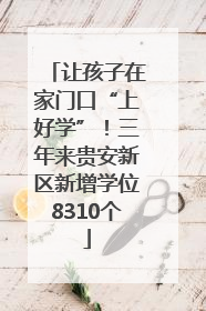 让孩子在家门口“上好学”！三年来贵安新区新增学位8310个
