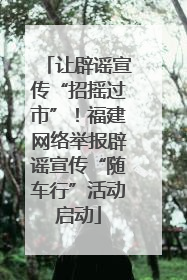 让辟谣宣传“招摇过市”！福建网络举报辟谣宣传“随车行”活动启动
