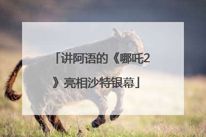讲阿语的《哪吒2》亮相沙特银幕