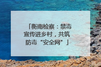 衡南检察：禁毒宣传进乡村，共筑防毒“安全网”