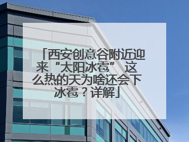 西安创意谷附近迎来“太阳冰雹” 这么热的天为啥还会下冰雹？详解