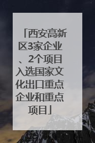 西安高新区3家企业、2个项目入选国家文化出口重点企业和重点项目