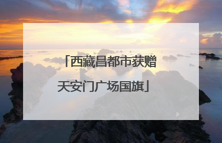 西藏昌都市获赠天安门广场国旗