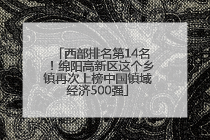 西部排名第14名！绵阳高新区这个乡镇再次上榜中国镇域经济500强