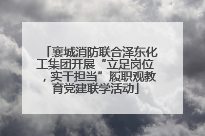 襄城消防联合泽东化工集团开展“立足岗位，实干担当”履职观教育党建联学活动