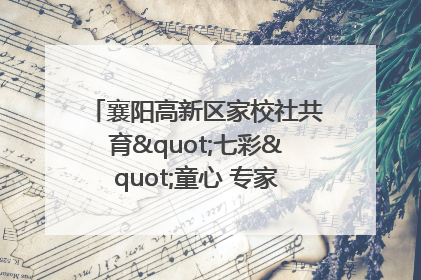 襄阳高新区家校社共育"七彩"童心 专家团支招智慧育儿