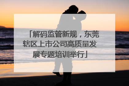 解码监管新规，东莞辖区上市公司高质量发展专题培训举行