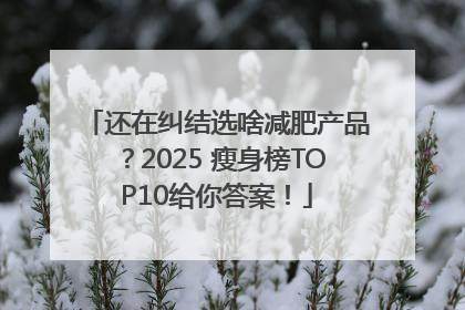 还在纠结选啥减肥产品？2025 瘦身榜TOP10给你答案！