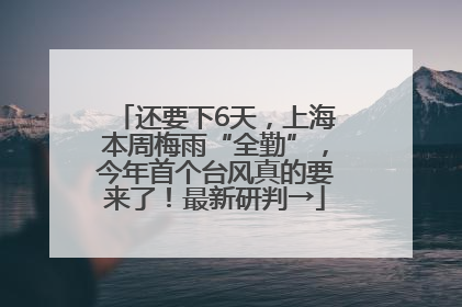 还要下6天，上海本周梅雨“全勤”，今年首个台风真的要来了！最新研判→
