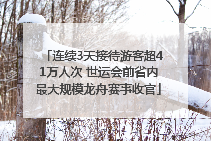 连续3天接待游客超41万人次 世运会前省内最大规模龙舟赛事收官