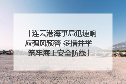 连云港海事局迅速响应强风预警 多措并举筑牢海上安全防线