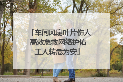 车间风扇叶片伤人 高效急救网络护佑工人转危为安