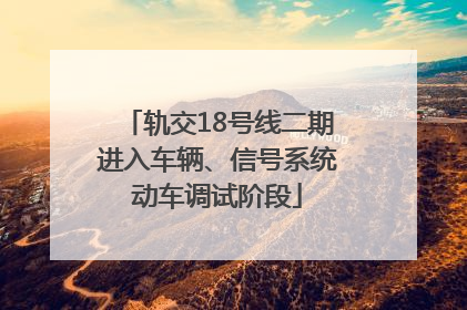 轨交18号线二期进入车辆、信号系统动车调试阶段