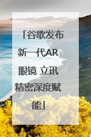 谷歌发布新一代AR眼镜 立讯精密深度赋能