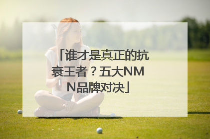 谁才是真正的抗衰王者？五大NMN品牌对决