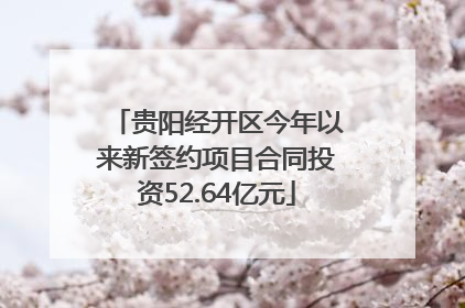 贵阳经开区今年以来新签约项目合同投资52.64亿元