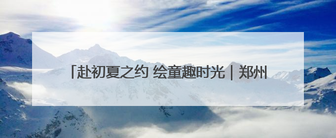 赴初夏之约 绘童趣时光｜郑州地铁3号线举办亲子开放日活动