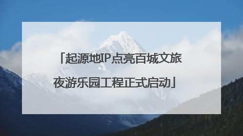 起源地IP点亮百城文旅夜游乐园工程正式启动