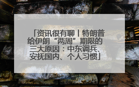 资讯很有聊丨特朗普给伊朗“两周”期限的三大原因：中东调兵、安抚国内、个人习惯