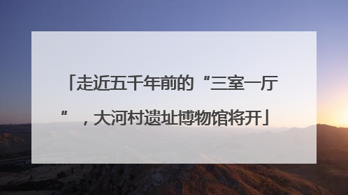 走近五千年前的“三室一厅”，大河村遗址博物馆将开