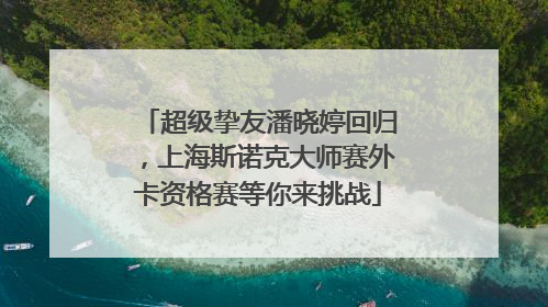 超级挚友潘晓婷回归，上海斯诺克大师赛外卡资格赛等你来挑战