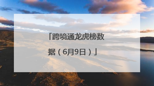 跨境通龙虎榜数据（6月9日）