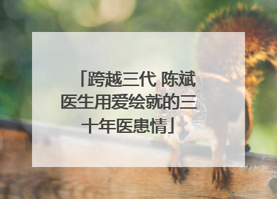 跨越三代 陈斌医生用爱绘就的三十年医患情